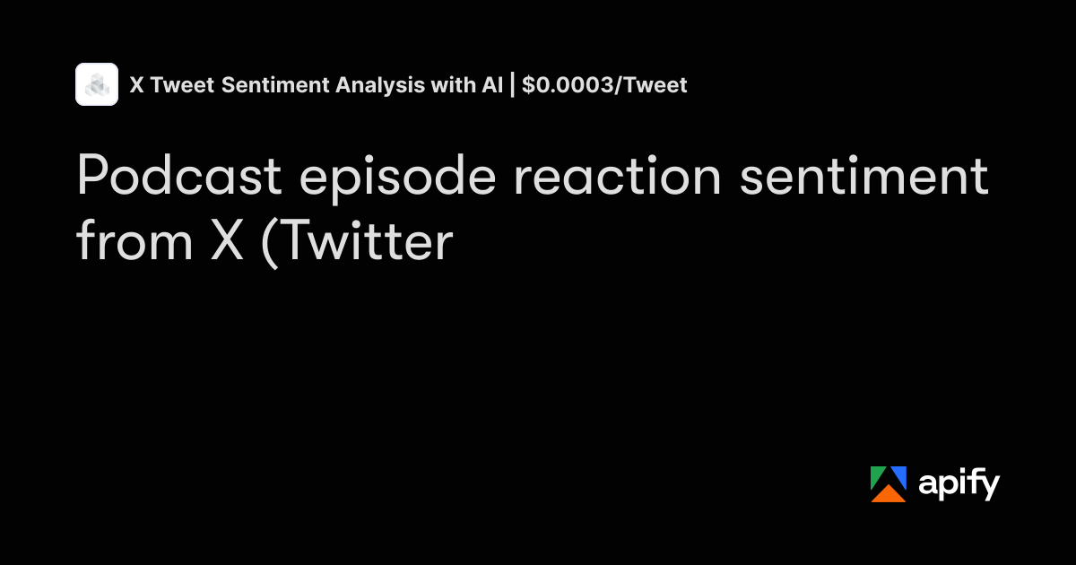 Case Study Reaction Example Podcast episode reaction sentiment from X (Twitter) · Apify
