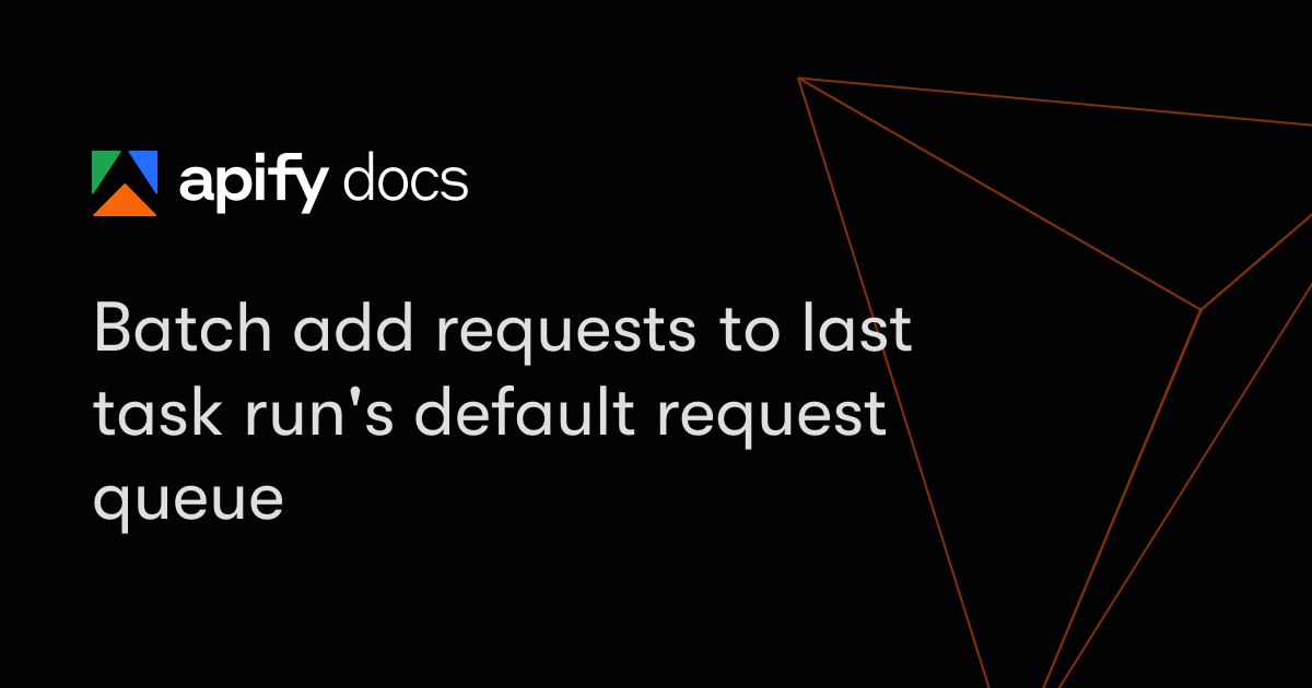 Batch add requests to last task run's default request queue | Apify ...