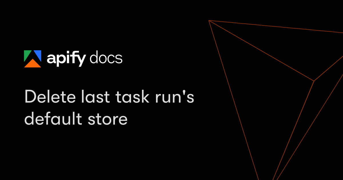 Delete last task run's default store | Apify Documentation
