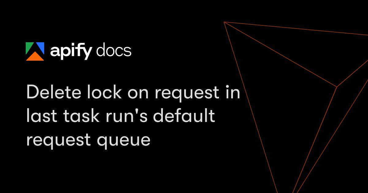 Delete lock on request in last task run's default request queue | Apify ...